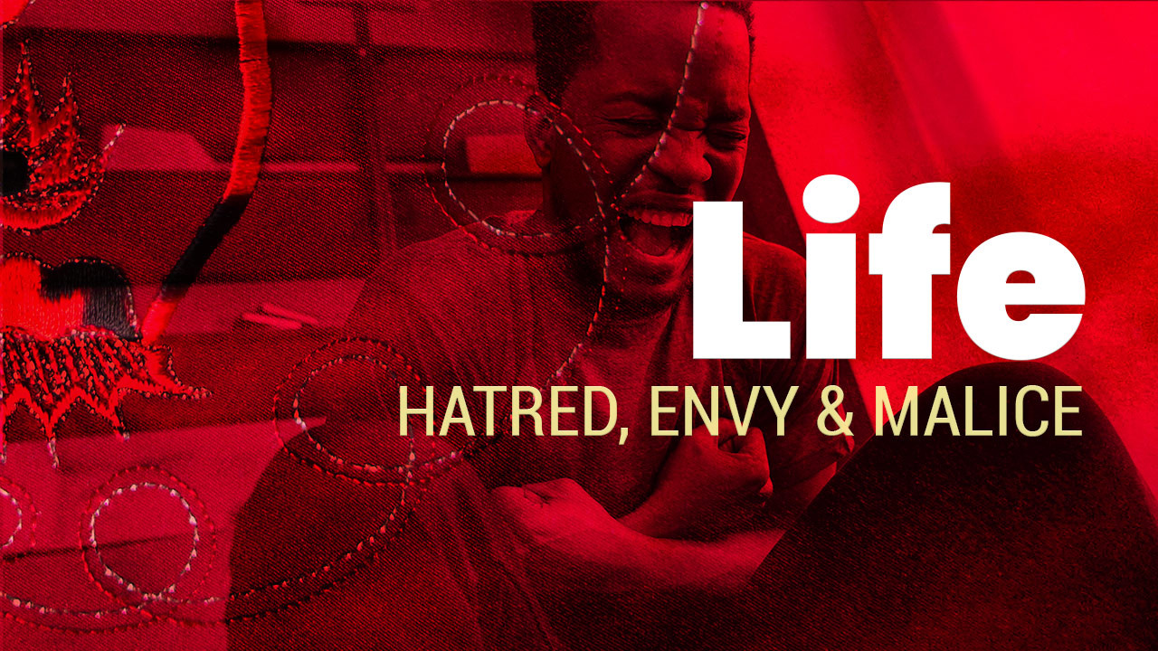 Life | Hatred, Envy & Malice