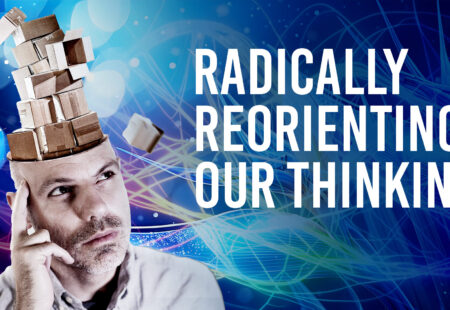Radically Reorienting Our Thinking